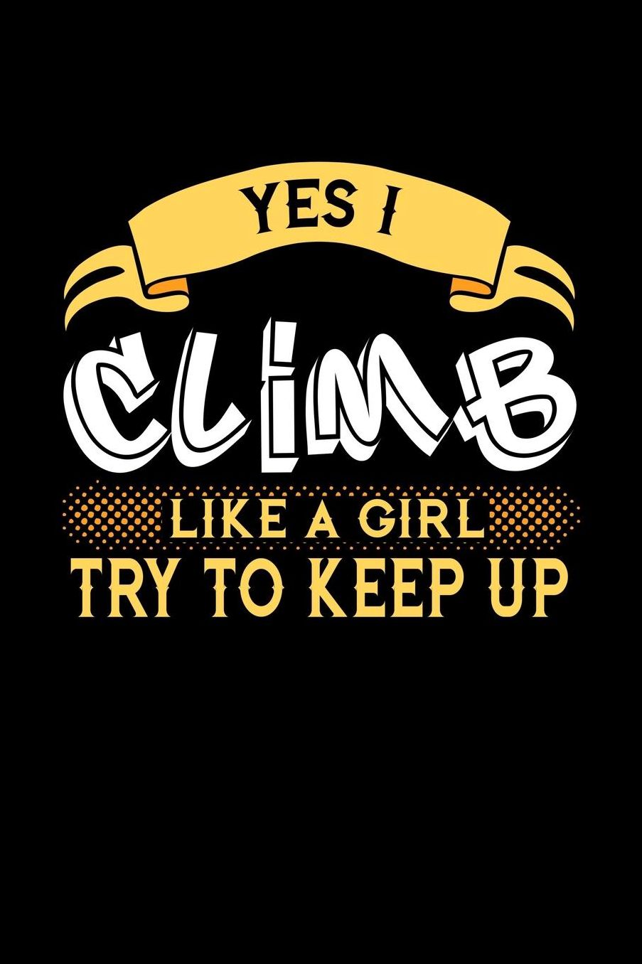 Yes I Climb Like a Girl Try to Keep Up: 6x9 inches college ruled notebook, 120 Pages, Composition Book and Journal, perfect gift idea for girls like your daughter, sister or girlfriend who loves to Climb