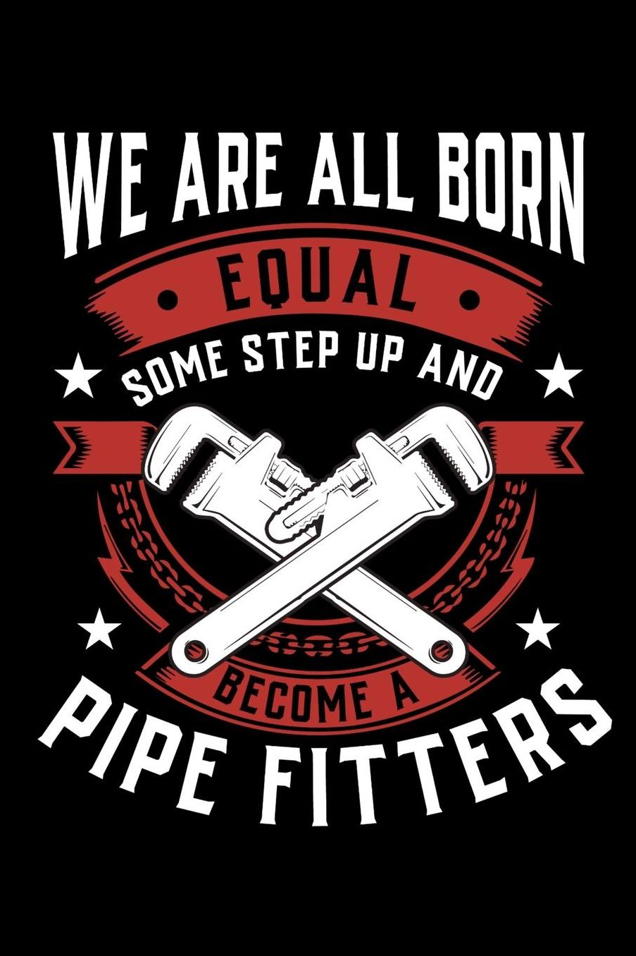 We Are All Born Equal Some Step Up And Become A Pipe Fitters: Daily 100 page 6 x 9 journal to jot down your ideas and notes