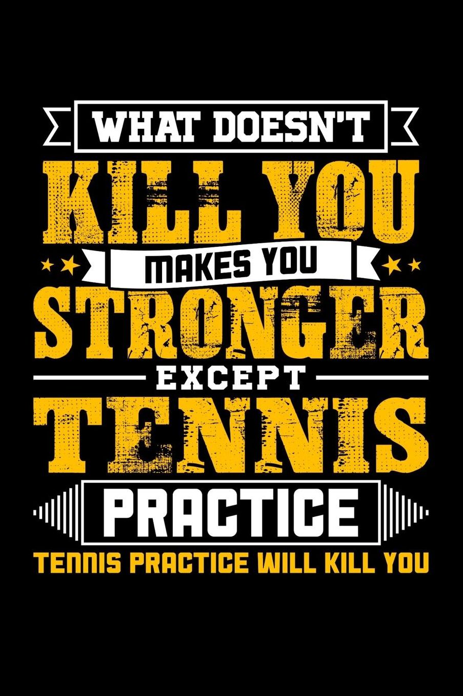 What doesn't kill you makes you stronger except Tennis practice Tennis practice will kill you: Daily 100 page 6 x 9 journal to jot down your ideas and notes