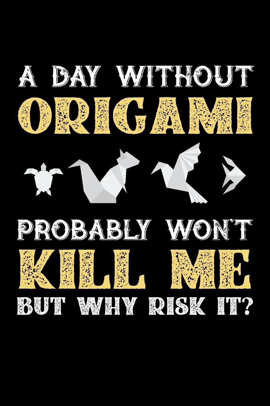 A Day Without Origami Probably Won't Kill Me But Why Risk It?: Daily 100 page 6 x 9 journal to jot down your ideas and notes