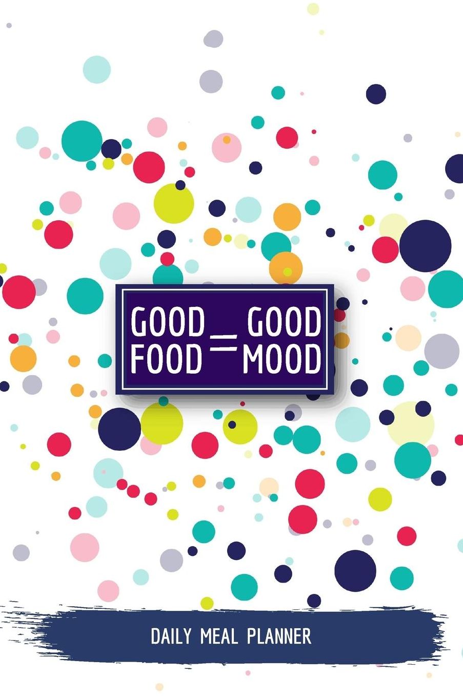 Good Food = Good Mood Daily Meal Planner: Meal and Activity Notebook - Food and Exercise Journal for Workouts and Diet Tracking (Track and Plan Your Meals)