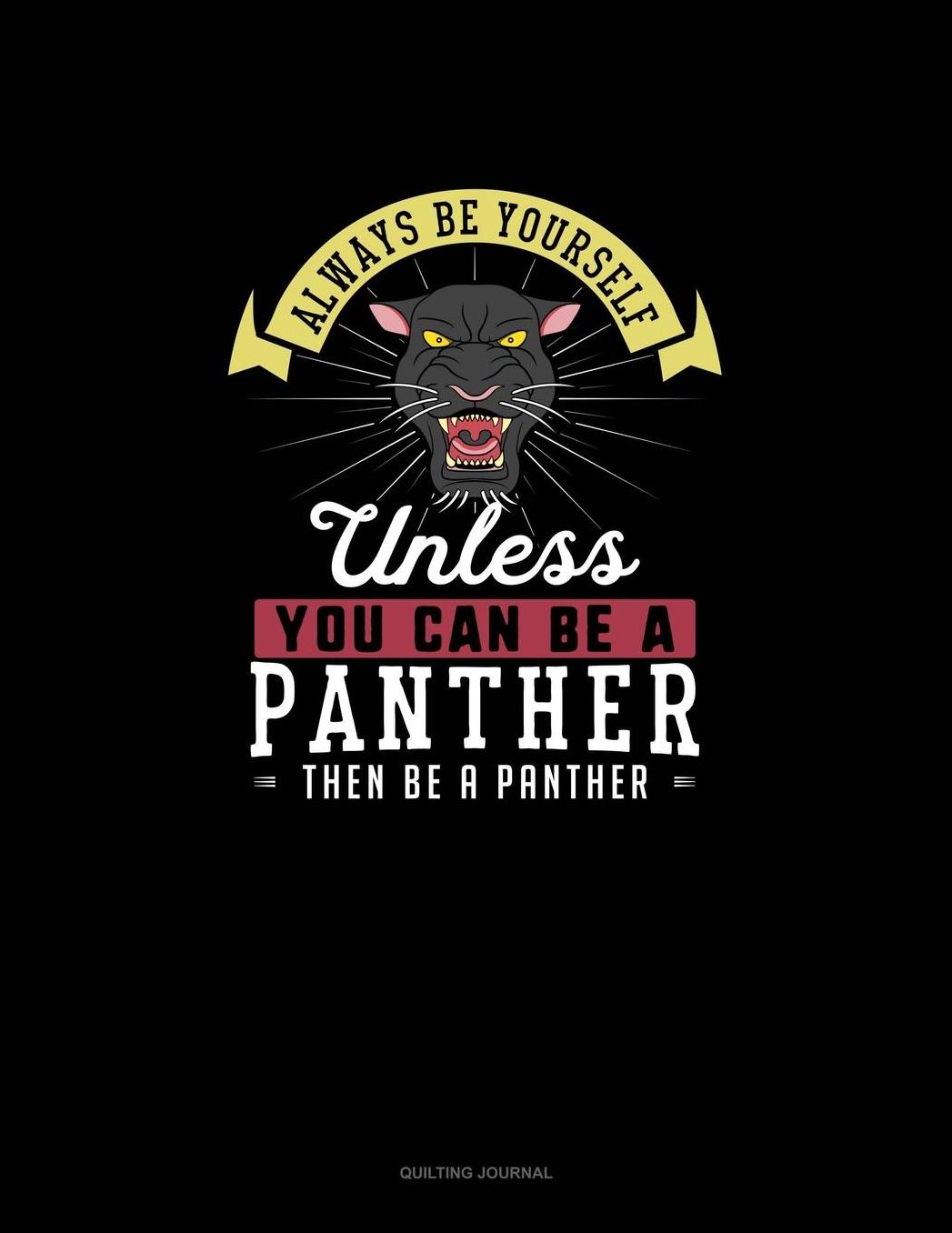 Always Be Yourself Unless You Can Be A Panther Then Be A Panther: Quilting Journal