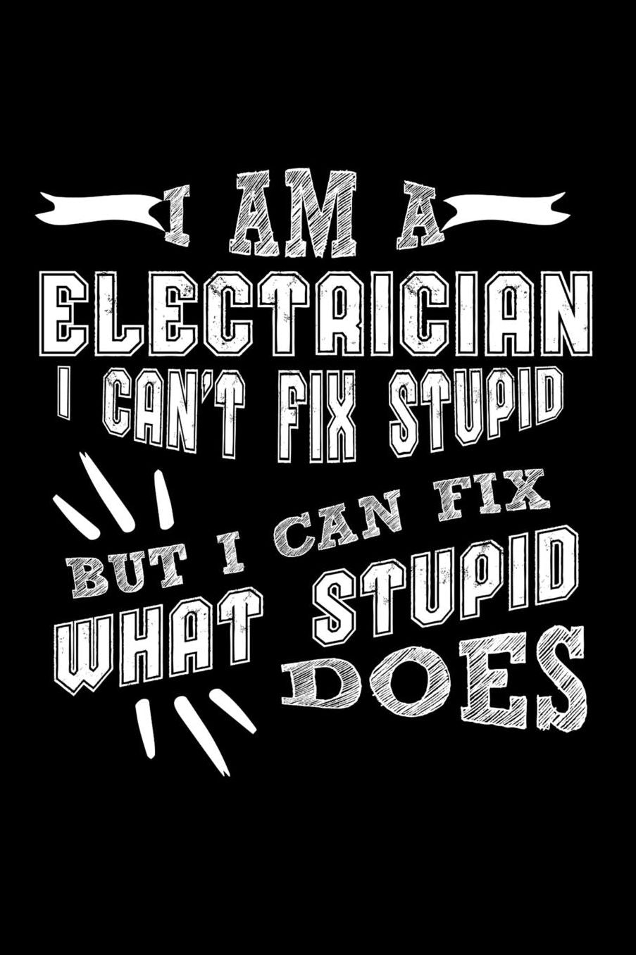 I Am a Electrician I can't Fix Stupid But I Can Fix What Stupid Does: Daily 100 page 6 x 9 journal to jot down your ideas and notes