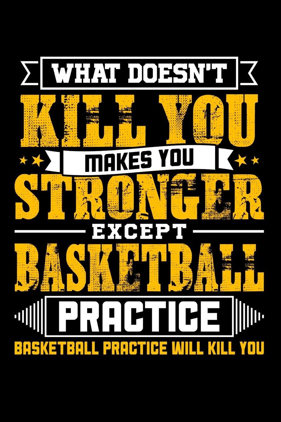 What doesn't kill you makes you stronger except Basketball practice Basketball practice will kill you: Daily 100 page 6 x 9 journal to jot down your ideas and notes
