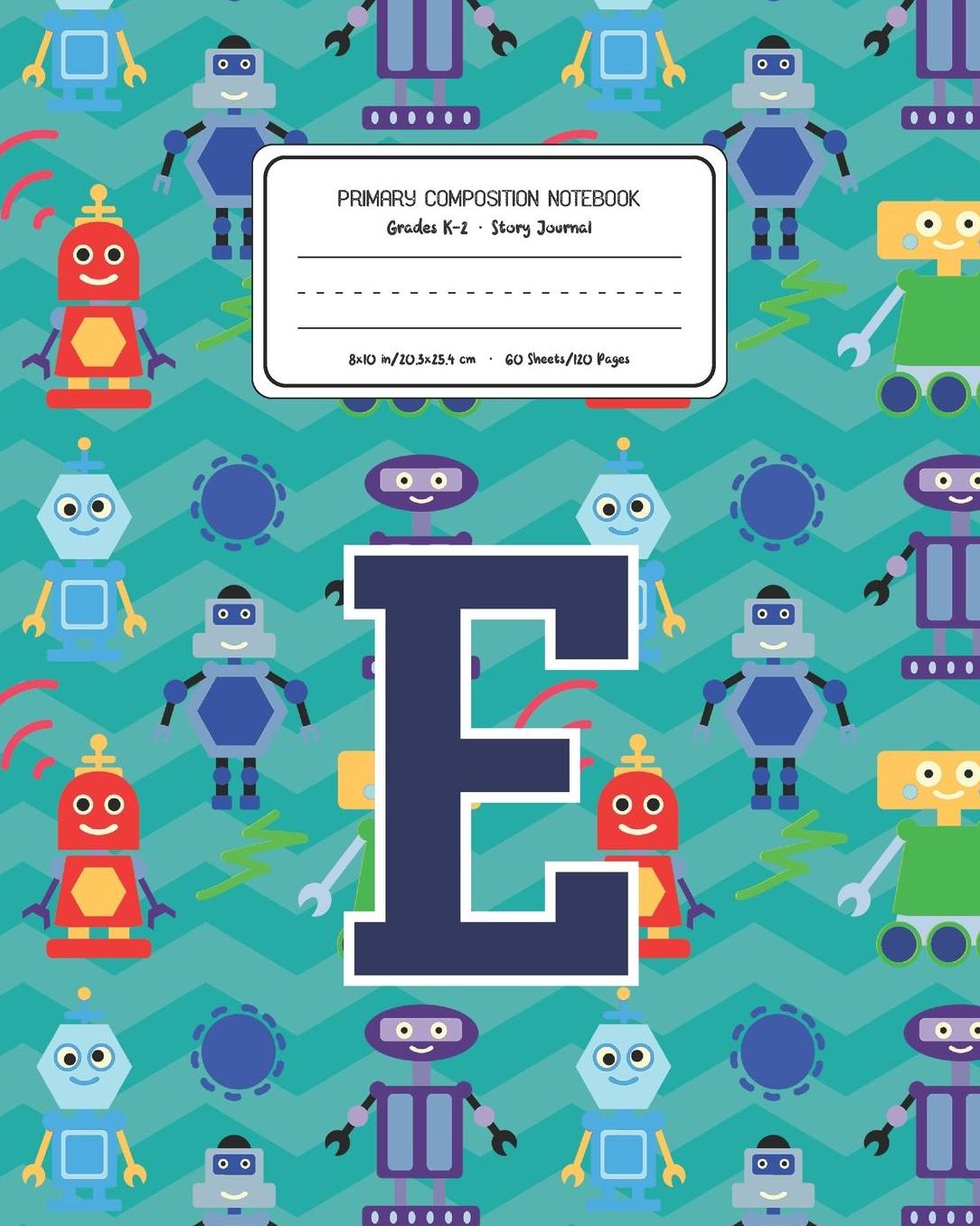 Primary Composition Notebook Grades K-2 Story Journal E: Robots Pattern Primary Composition Book Letter E Personalized Lined Draw and Write Handwriting Paper Picture Space and Dashed Midline Notebook for Boys Exercise Book for Kids Back to School Preschoo