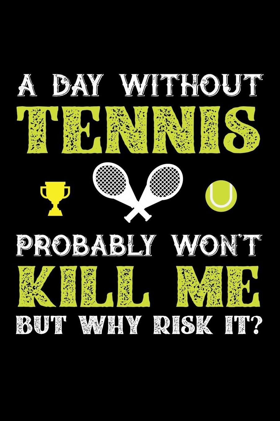 A Day Without Tennis Probably Won't Kill Me But Why Risk It?: Daily 100 page 6 x 9 journal to jot down your ideas and notes