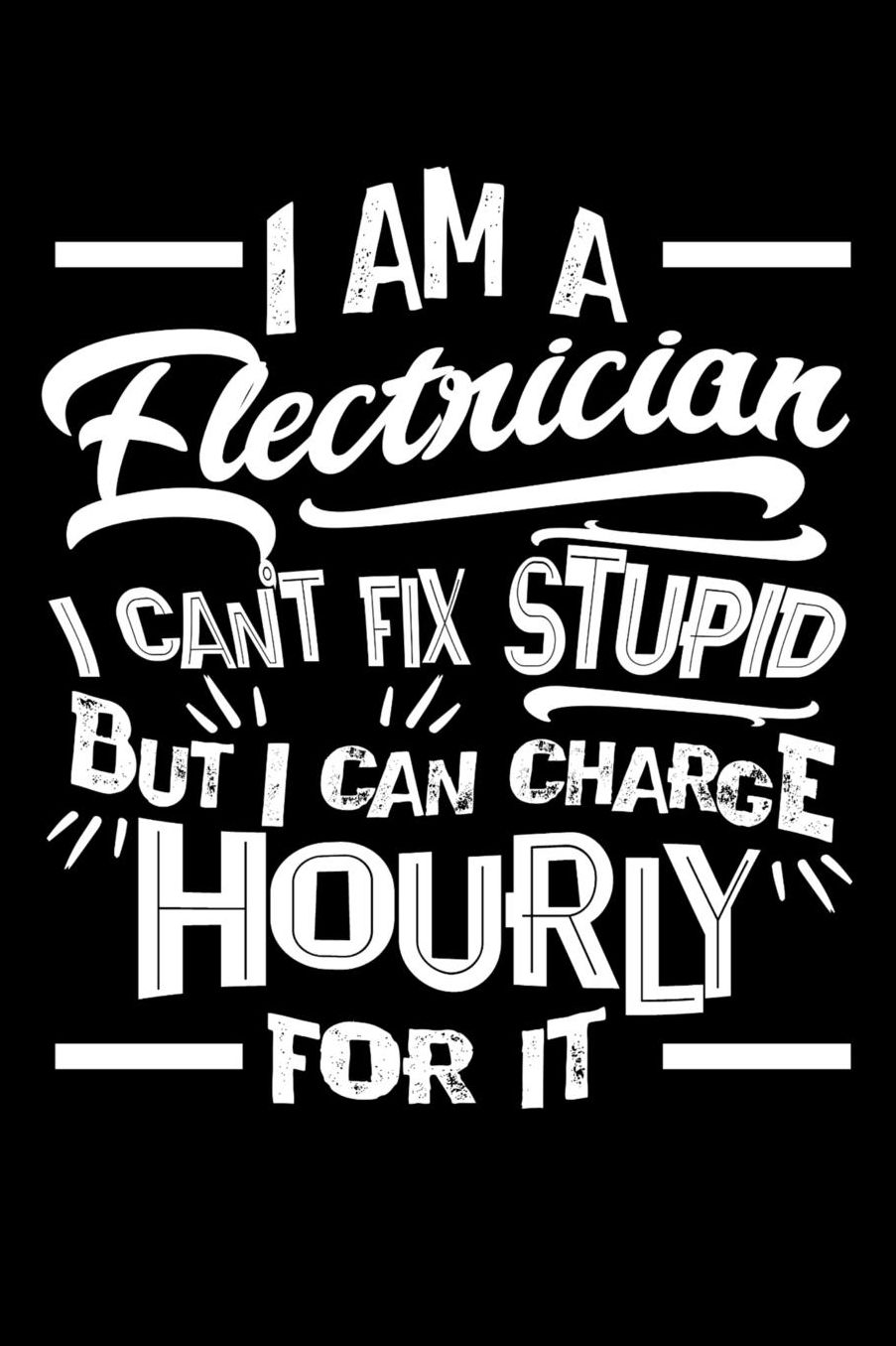 I Am A Electrician I Can't Fix Stupid But I Can Charge Hourly For It: Daily 100 page 6 x 9 journal to jot down your ideas and notes
