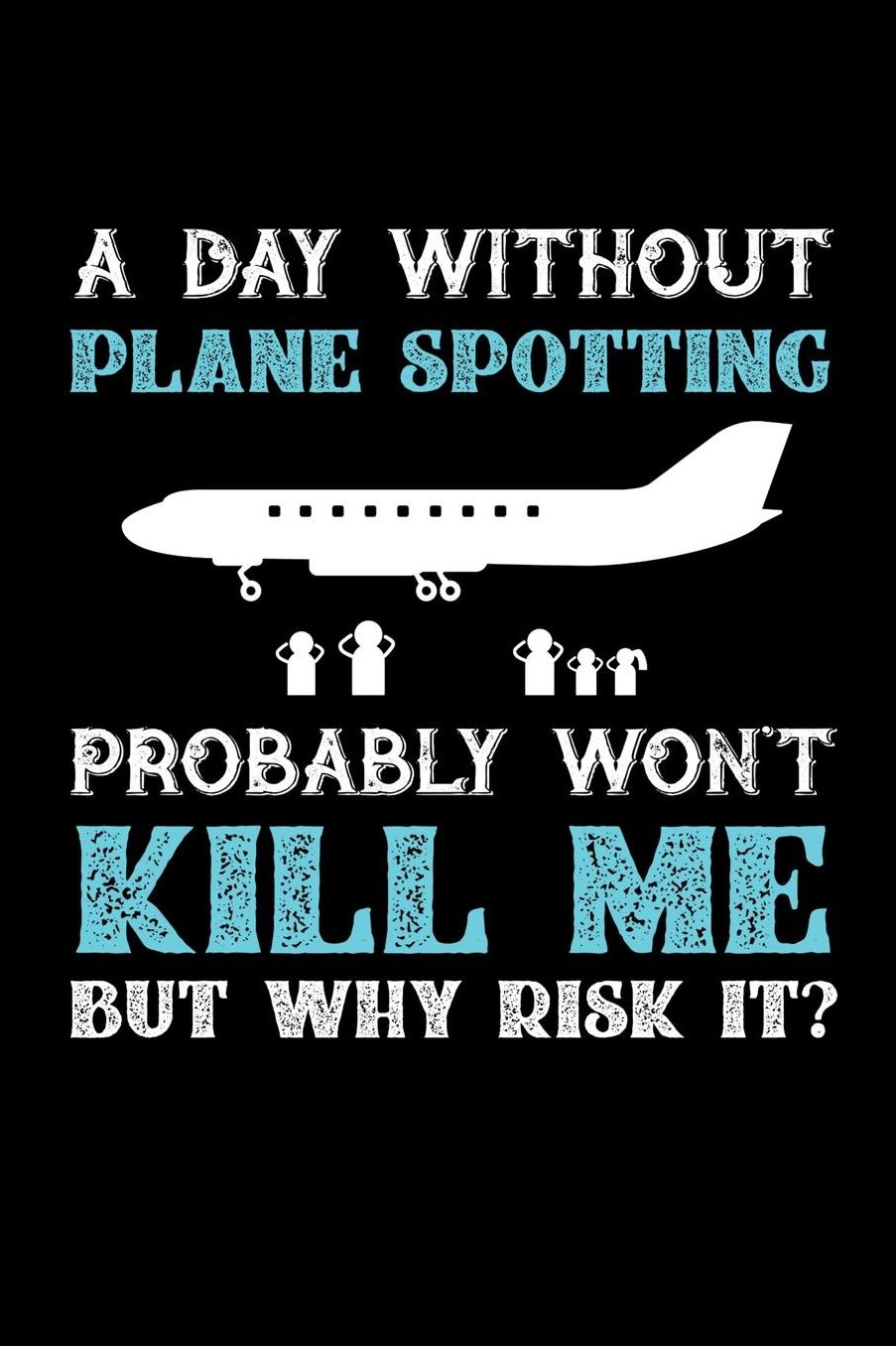 A Day Without Plane Spotting Probably Won't Kill Me But Why Risk It?: Daily 100 page 6 x 9 journal to jot down your ideas and notes