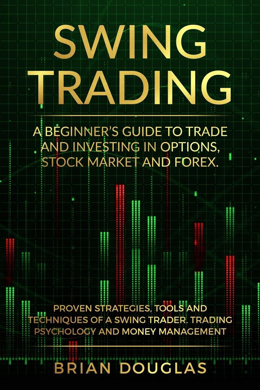 Swing Trading: A Beginners Guide to trade and investing in Options, Stock Market and Forex. Proven Strategies, Tools, and Techniques of a Swing Trader. Trading Psychology and Money Management