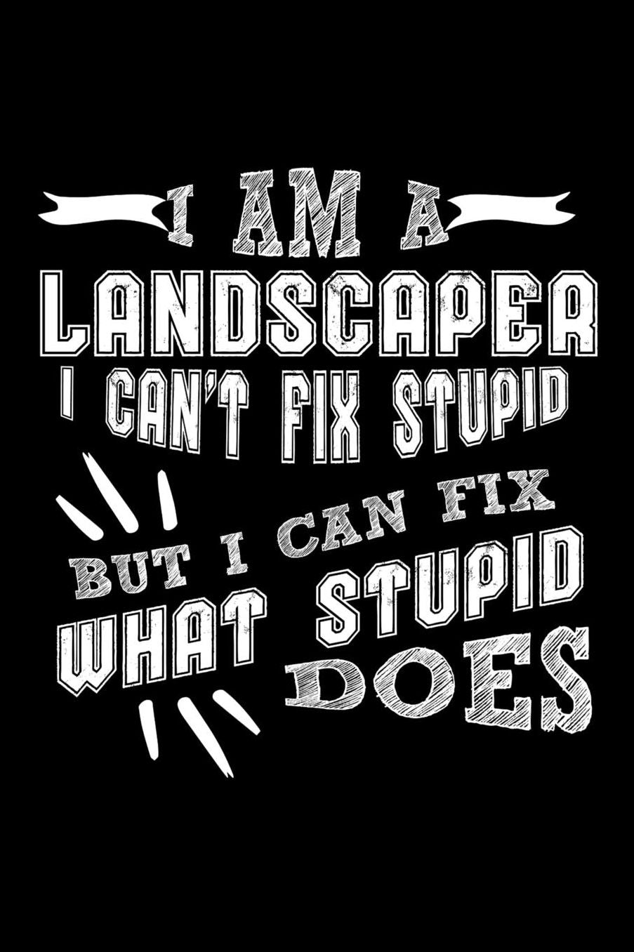 I Am a Landscaper I can't Fix Stupid But I Can Fix What Stupid Does: Daily 100 page 6 x 9 journal to jot down your ideas and notes