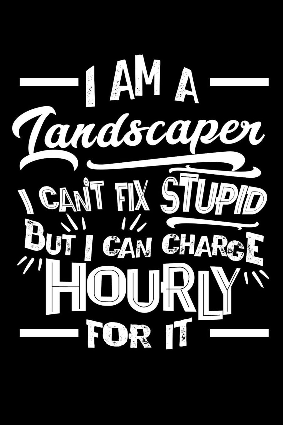 I Am a Landscaper I Can't Fix Stupid But I Can Charge Hourly For It: Daily 100 page 6 x 9 journal to jot down your ideas and notes