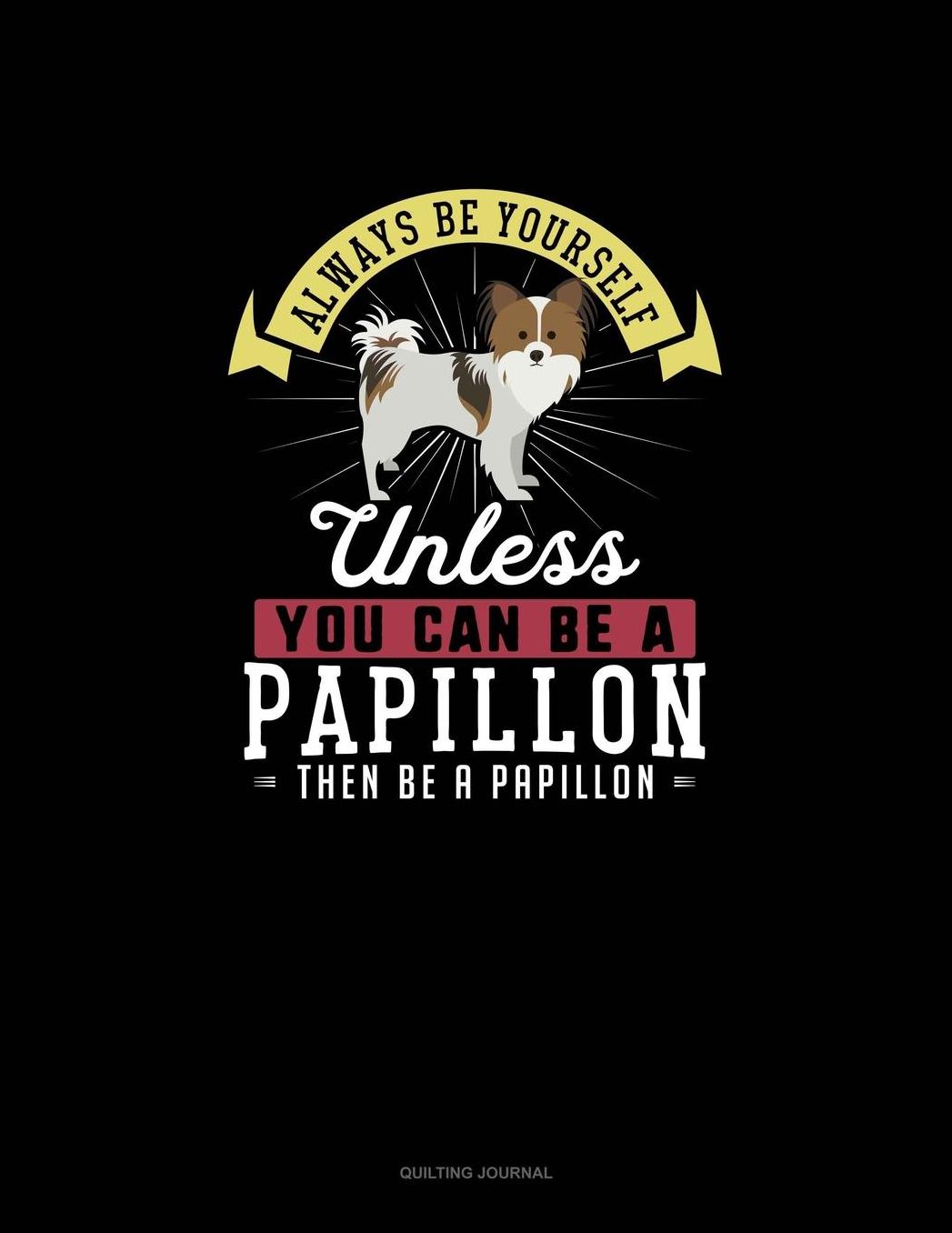 Always Be Yourself Unless You Can Be A Papillon Then Be A Papillon: Quilting Journal