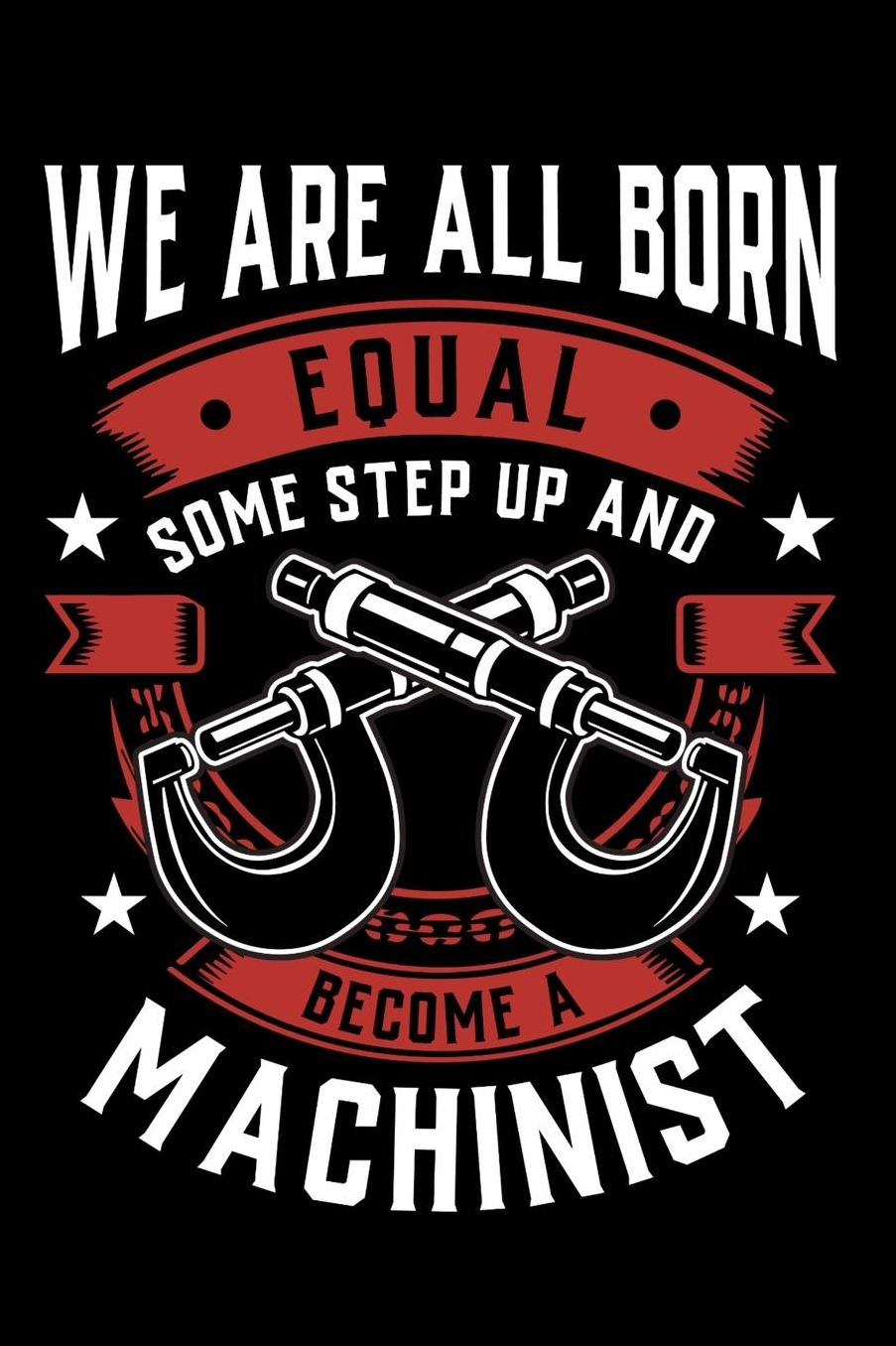 We Are All Born Equal Some Step Up And Become A Machinist: Daily 100 page 6 x 9 journal to jot down your ideas and notes