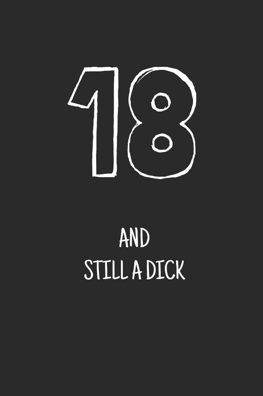 18 and still a dick: Notebook, Funny Happy 18th Birthday gift, Blank lined novelty journal, Great gag present (more useful than a card!)