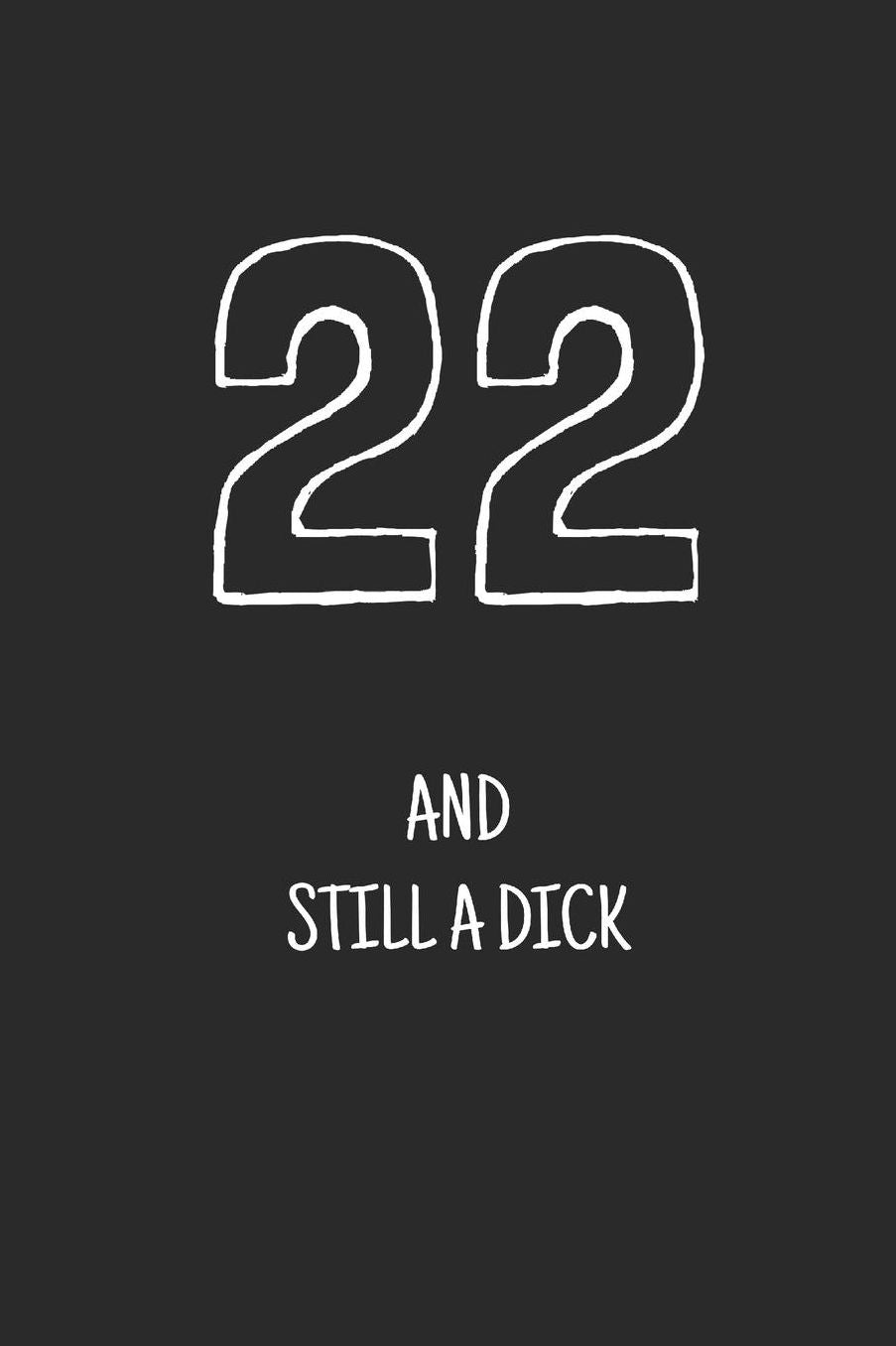 22 and still a dick: Notebook, Funny Happy 22th Birthday gift, Blank lined novelty journal, Great gag present (more useful than a card!)