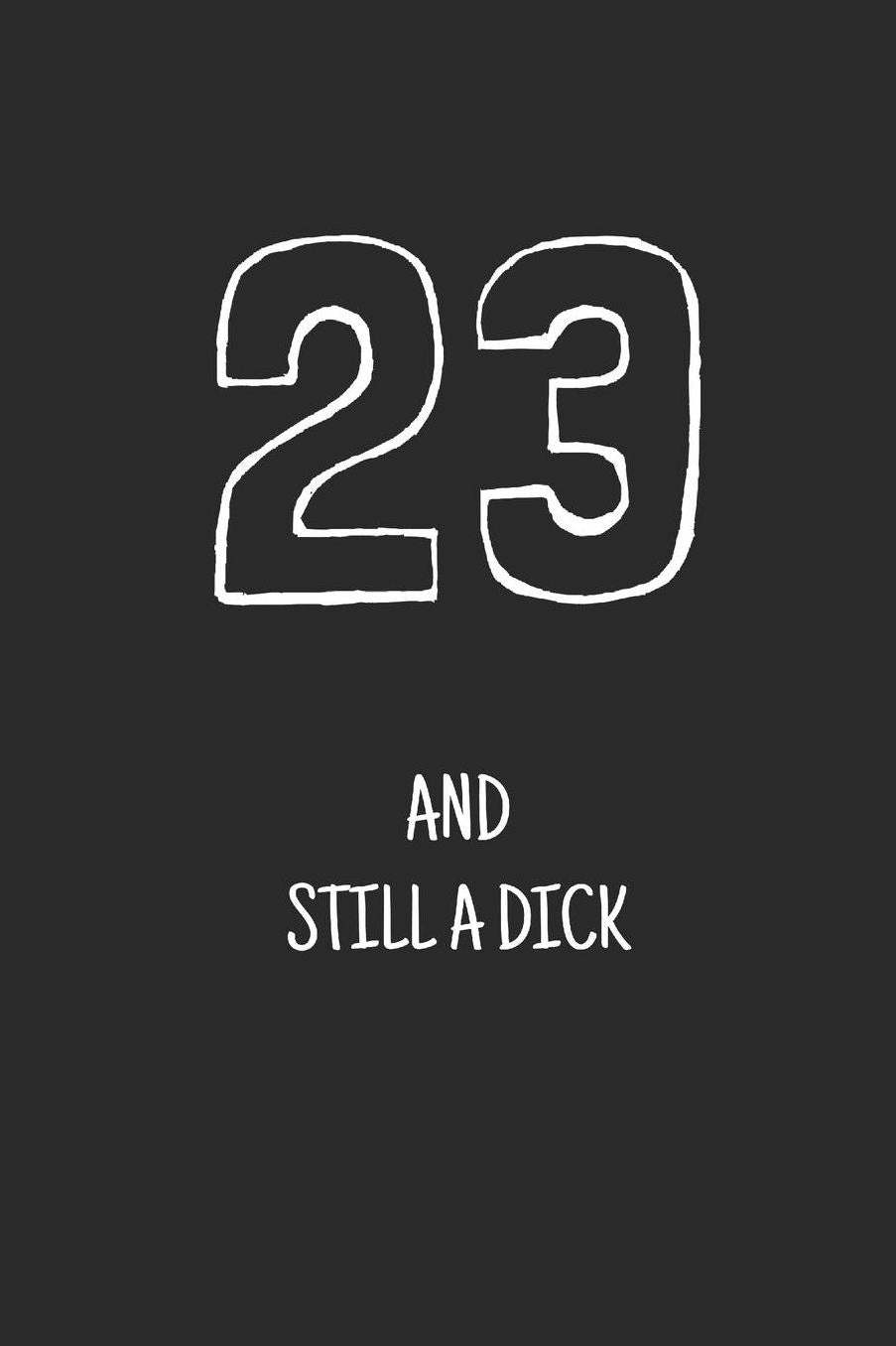 23 and still a dick: Notebook, Funny Happy 23th Birthday gift, Blank lined novelty journal, Great gag present (more useful than a card!)