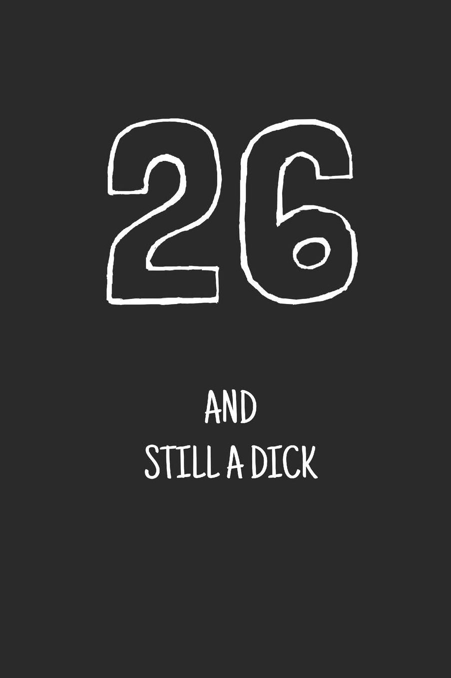 26 and still a dick: Notebook, Funny Happy 26th Birthday gift, Blank lined novelty journal, Great gag present (more useful than a card!)