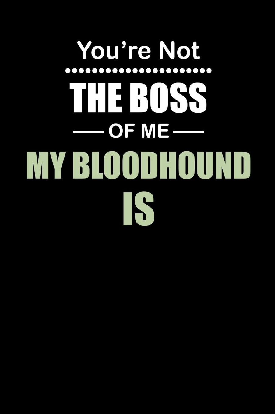 You're not the Boss of Me My Bloodhound Is: Daily 100 page 6 x 9 journal to jot down your ideas and notes