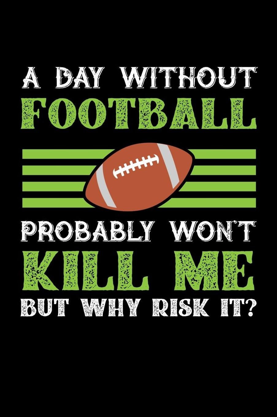 A Day Without Football Probably Won't Kill Me But Why Risk It?: Daily 100 page 6 x 9 journal to jot down your ideas and notes