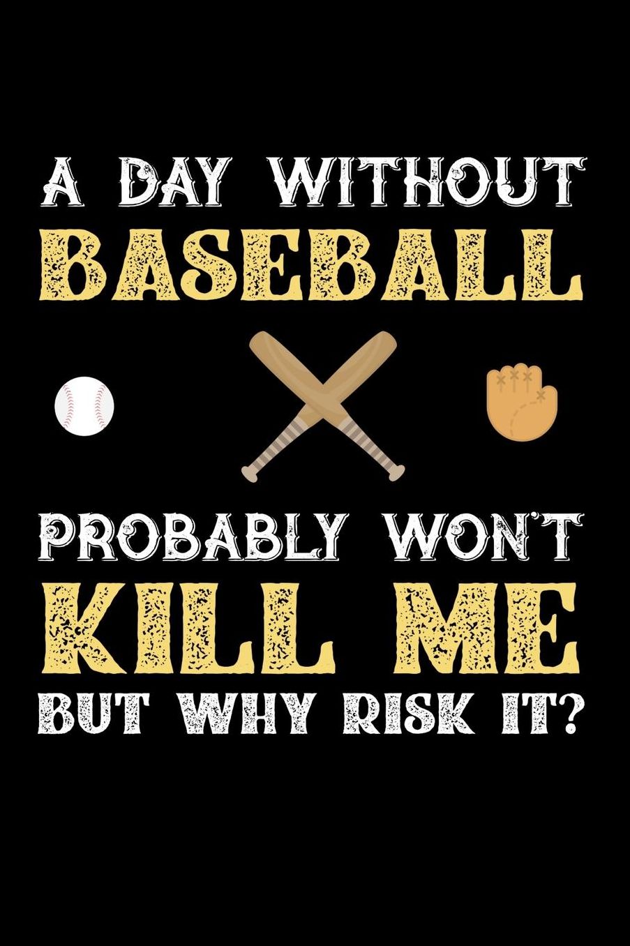 A Day Without Baseball Probably Won't Kill Me But Why Risk It?: Daily 100 page 6 x 9 journal to jot down your ideas and notes