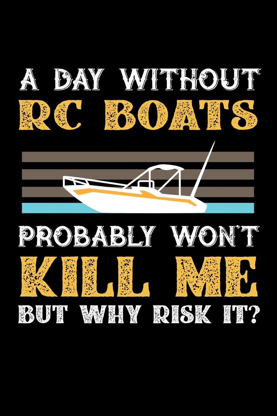 A Day Without RC Boats Probably Won't Kill Me But Why Risk It?: Daily 100 page 6 x 9 journal to jot down your ideas and notes