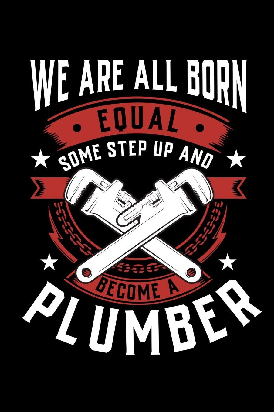 We Are All Born Equal Some Step Up And Become A Plumber: Daily 100 page 6 x 9 journal to jot down your ideas and notes