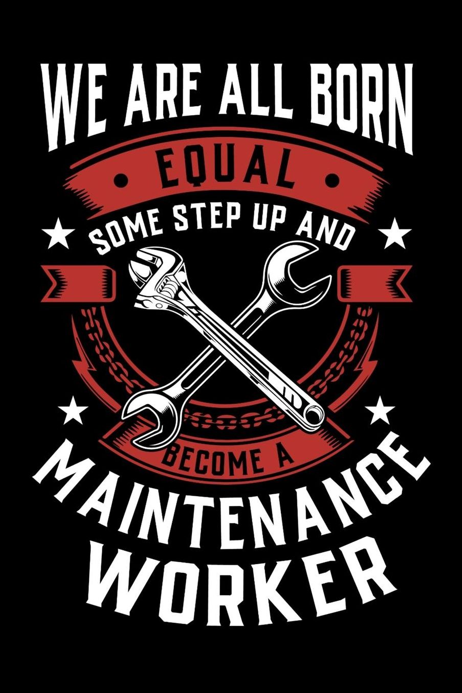 We Are All Born Equal Some Step Up And Become A Maintenance Worker: Daily 100 page 6 x 9 journal to jot down your ideas and notes