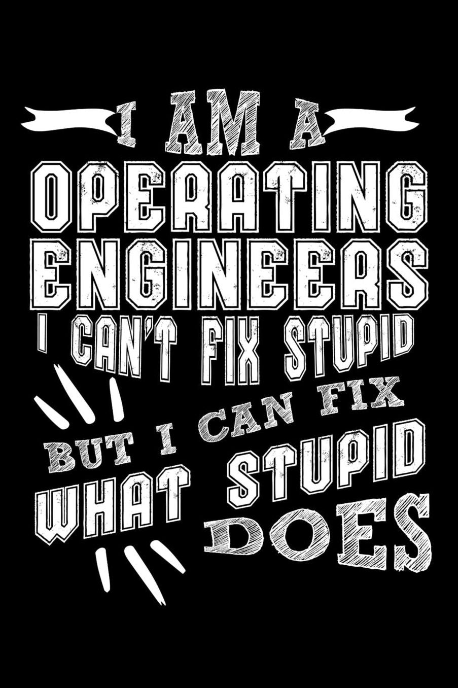 I Am a Operating Engineer I can't Fix Stupid But I Can Fix What Stupid Does: Daily 100 page 6 x 9 journal to jot down your ideas and notes