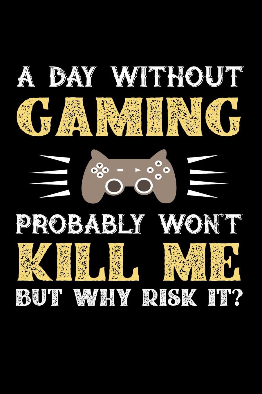 A Day Without Gaming Probably Won't Kill Me But Why Risk It?: Daily 100 page 6 x 9 journal to jot down your ideas and notes