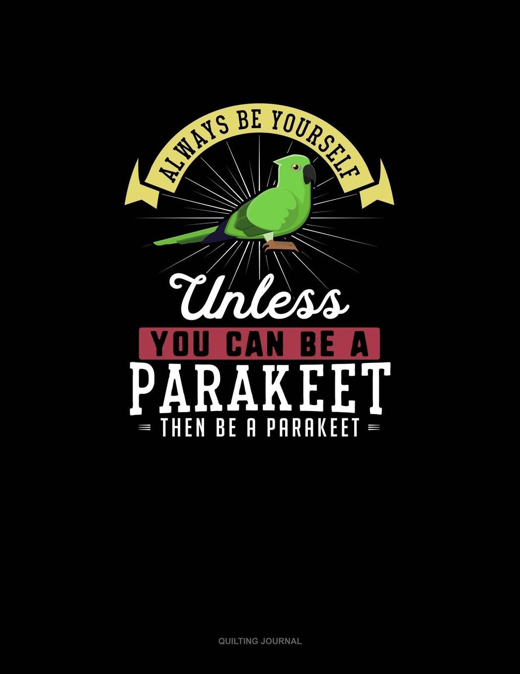 Always Be Yourself Unless You Can Be A Parakeet Then Be A Parakeet: Quilting Journal