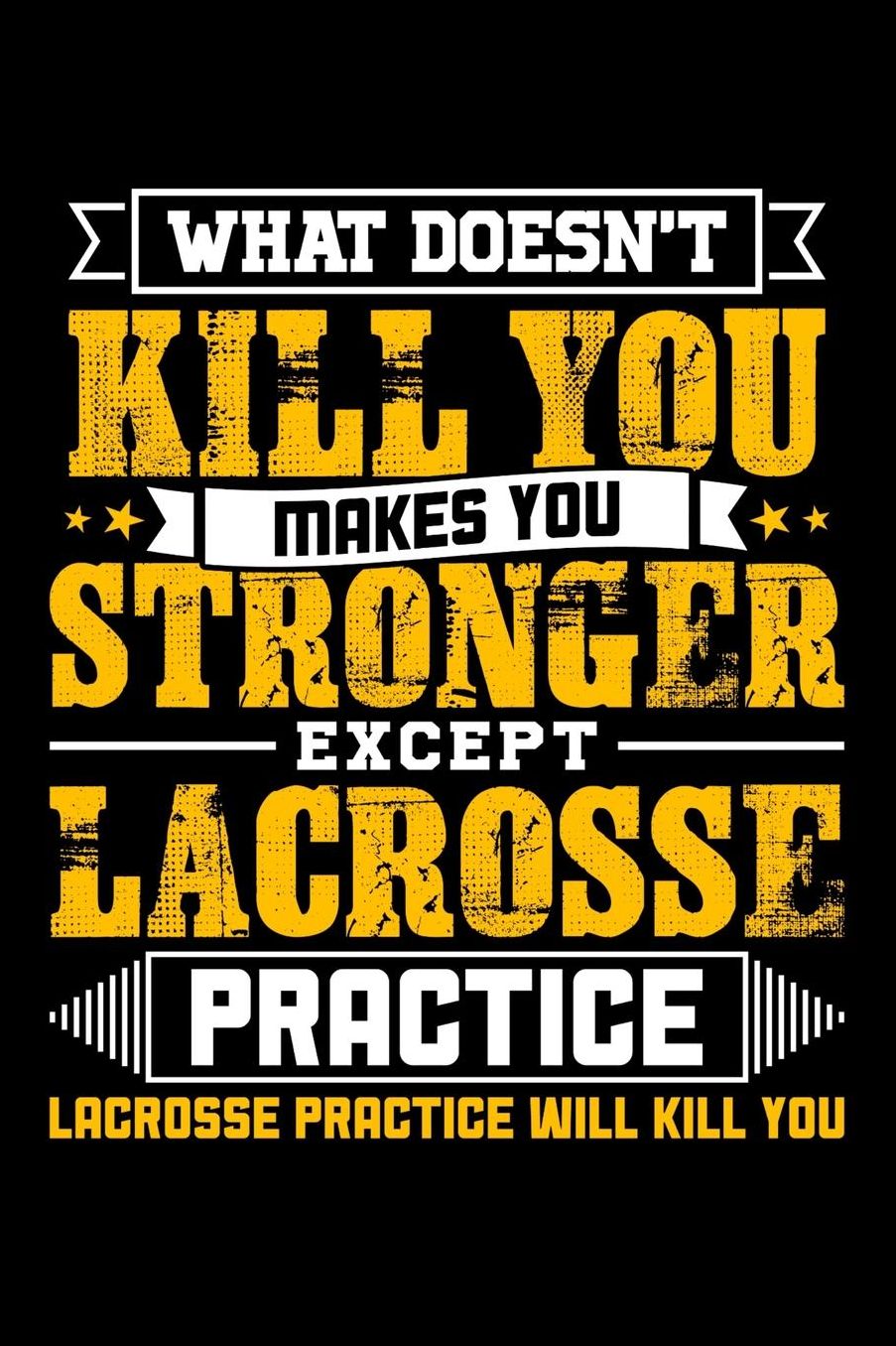 What doesn't kill you makes you stronger except Lacrosse practice Lacrosse practice will kill you: Daily 100 page 6 x 9 journal to jot down your ideas and notes