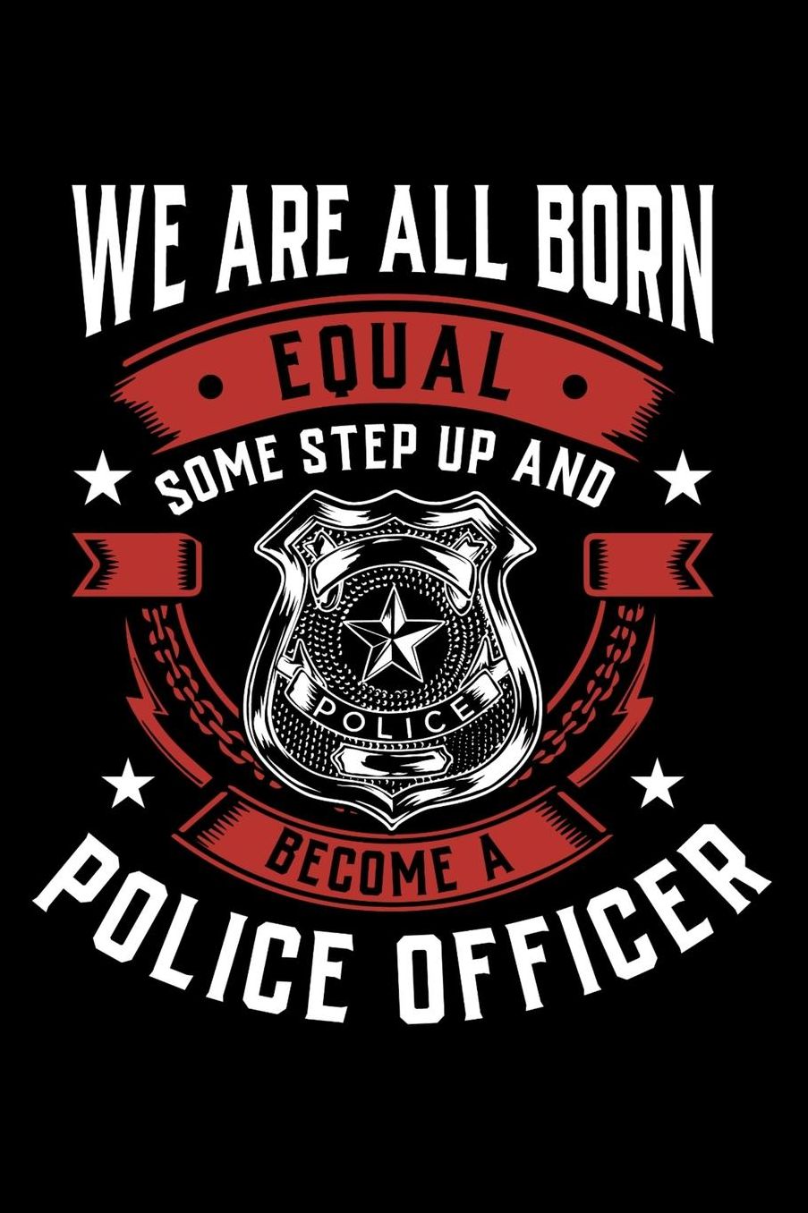 We Are All Born Equal Some Step Up And Become A Police Officer: Daily 100 page 6 x 9 journal to jot down your ideas and notes