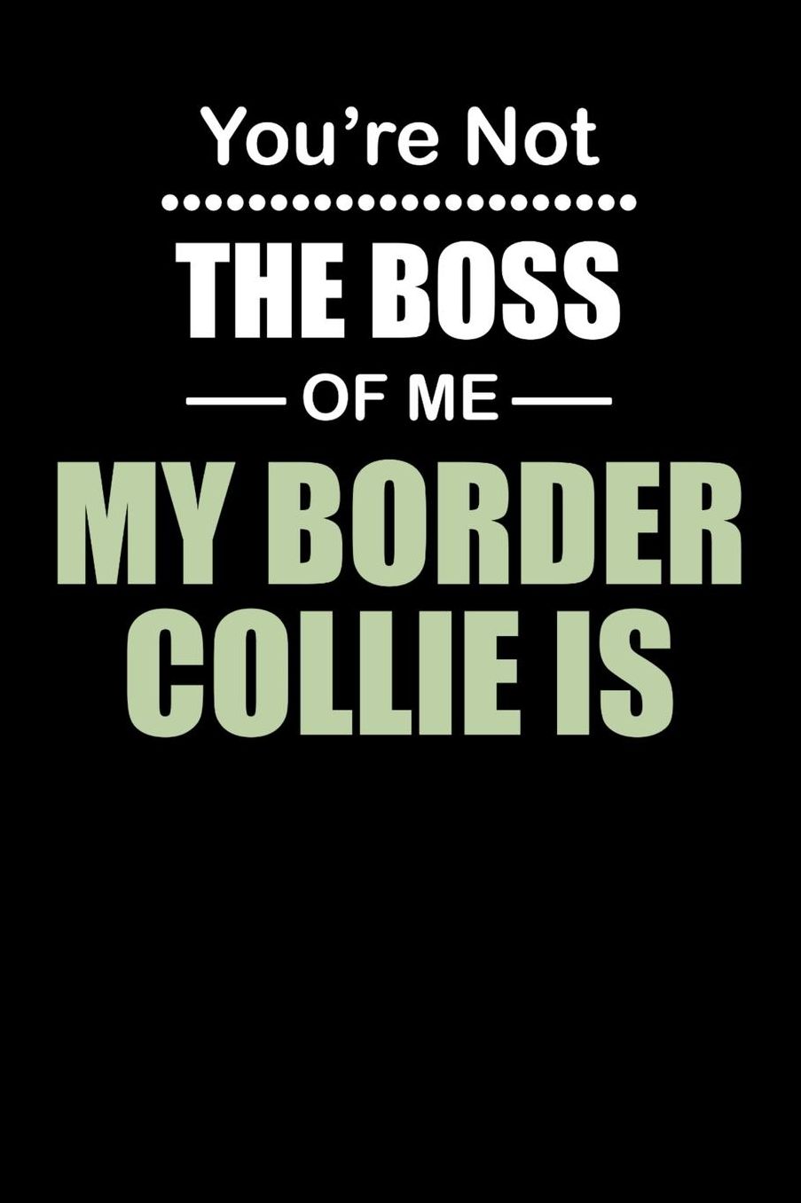 You're not the Boss of Me My Border Collie Is: Daily 100 page 6 x 9 journal to jot down your ideas and notes