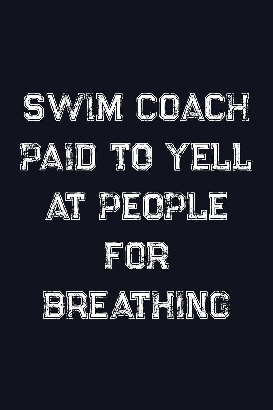 Swim Coach Paid To Yell At People For Breathing: Blank Lined Journal For Swimmers Notebook Gift Idea
