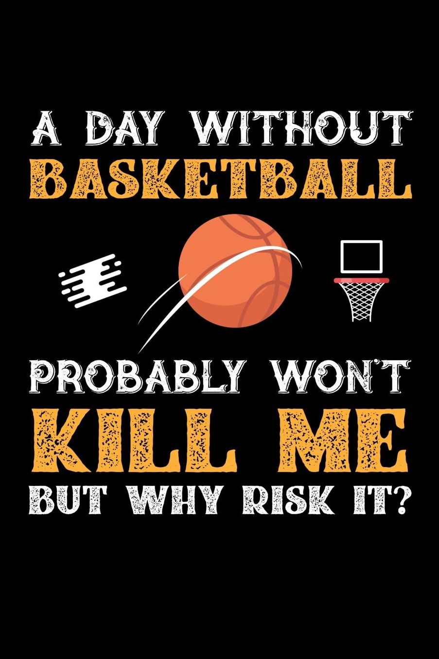 A Day Without Basketball Probably Won't Kill Me But Why Risk It?: Daily 100 page 6 x 9 journal to jot down your ideas and notes