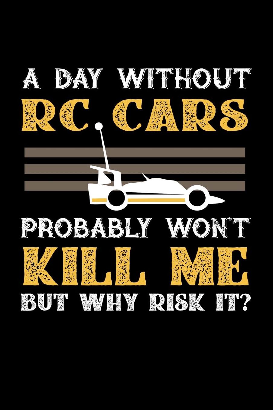 A Day Without RC Cars Probably Won't Kill Me But Why Risk It?: Daily 100 page 6 x 9 journal to jot down your ideas and notes