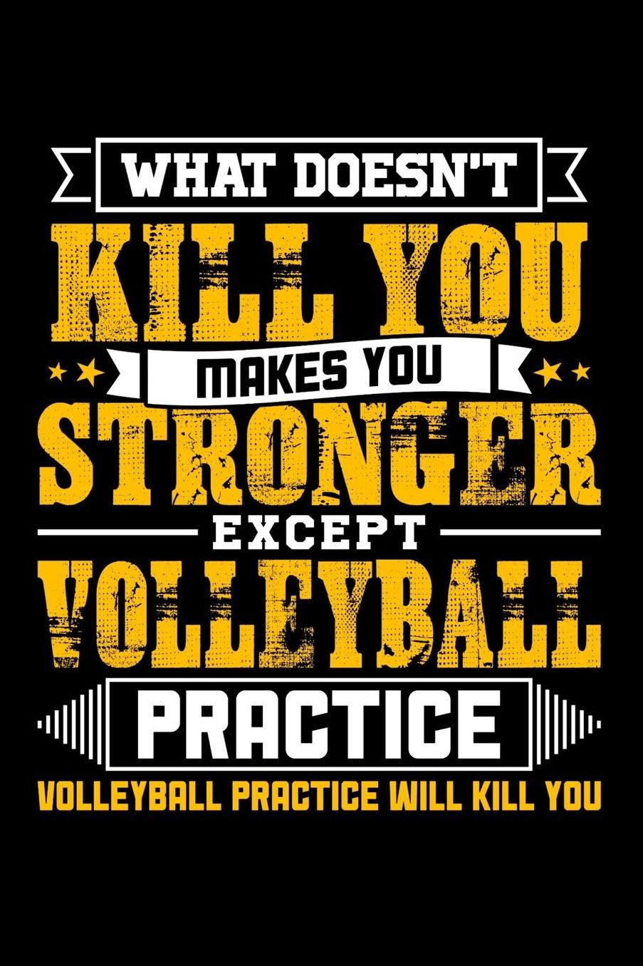 What doesn't kill you makes you stronger except Volleyball practice Volleyball practice will kill you: Daily 100 page 6 x 9 journal to jot down your ideas and notes