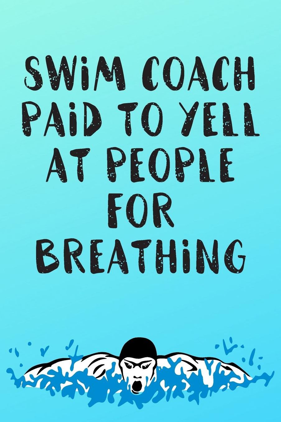 Swim Coach Paid To Yell At People For Breathing: Blank Lined Journal For Swimmers Notebook Gift Idea