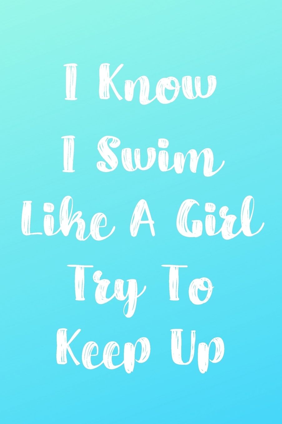 I Know I Swim Like A Girl Try To Keep Up: Blank Lined Journal For Swimmers Notebook Gift Idea