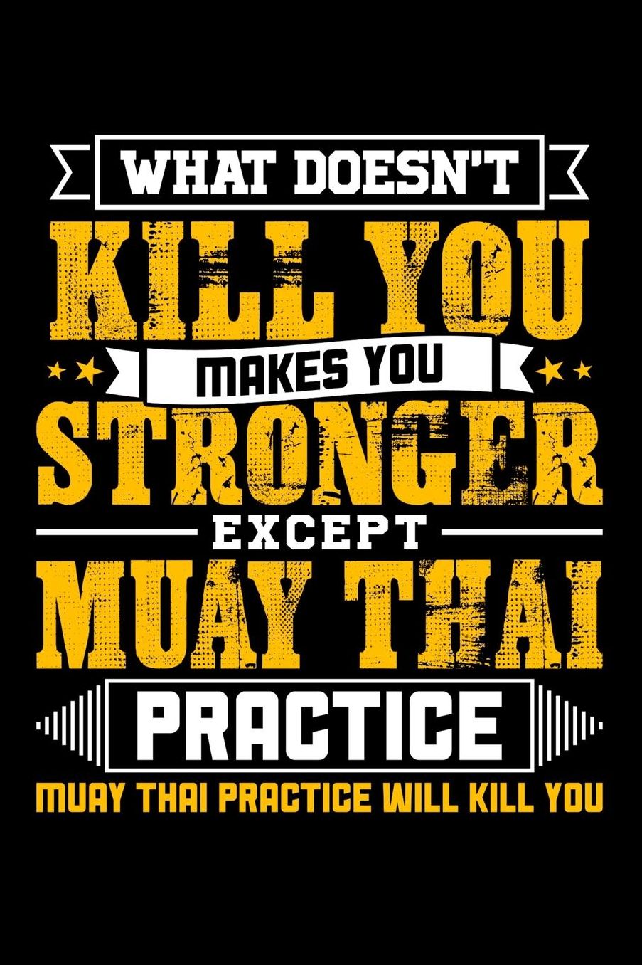 What doesn't kill you makes you stronger except Muay Thai practice Muay Thai practice will kill you: Daily 100 page 6 x 9 journal to jot down your ideas and notes