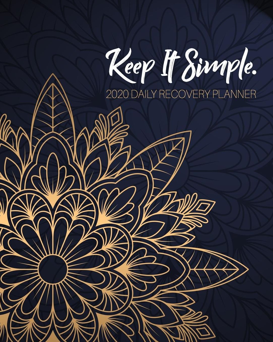 Keep It Simple - 2020 Daily Recovery Planner: Peaceful Gold Mandala One Year 52 Week Sobriety Calendar Meeting Reminder Sponsor Notes Inspirational Quotes Habit Tracker Sober Lifestyle Vision Board Weekly Monthly View 8x10 Dot Grid Lined Pages