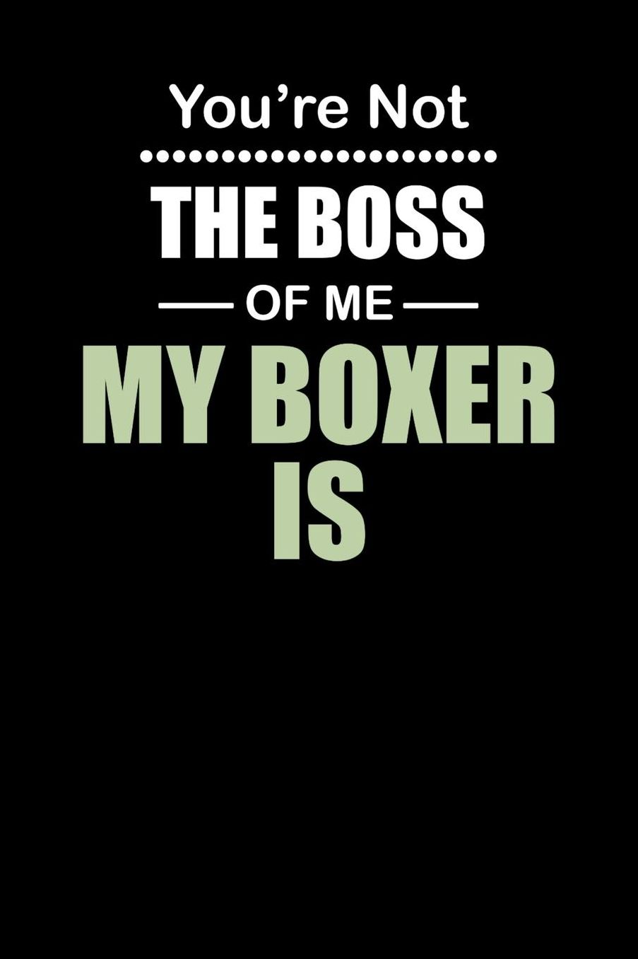 You're not the Boss of Me My Boxer Is: Daily 100 page 6 x 9 journal to jot down your ideas and notes