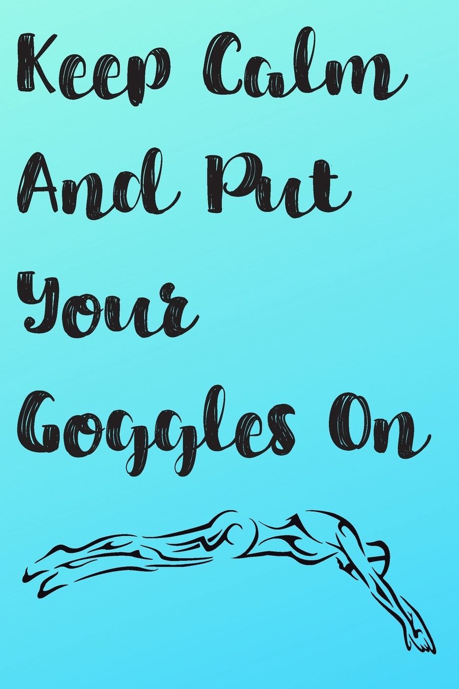 Keep Calm And Put Your Goggles On: Blank Lined Journal For Swimmers Notebook Gift Idea