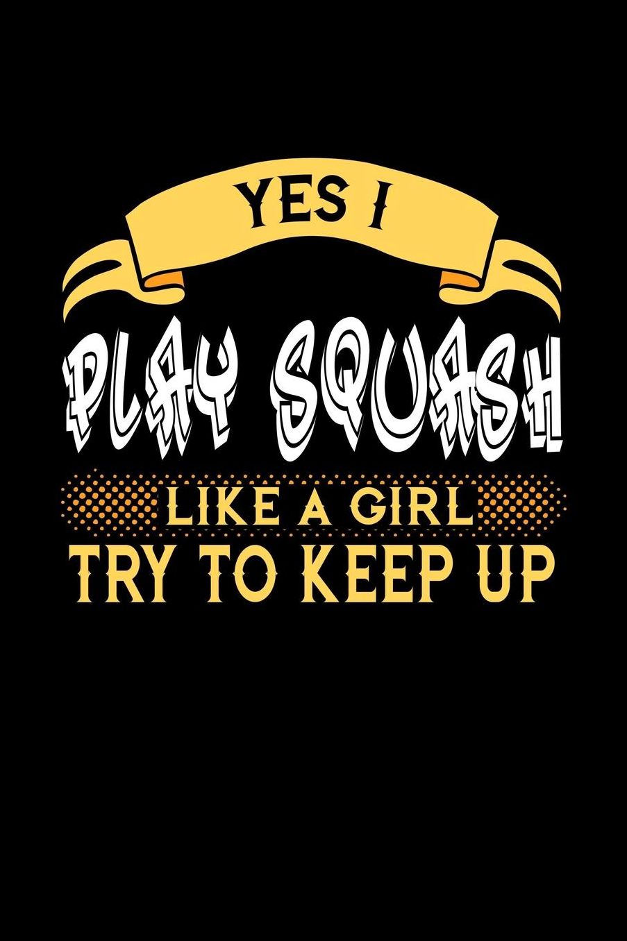 Yes I Play Squash Like a Girl Try to Keep Up: 6x9 inches college ruled notebook, 120 Pages, Composition Book and Journal, perfect gift idea for girls like your daughter, sister or girlfriend who loves to play Squash