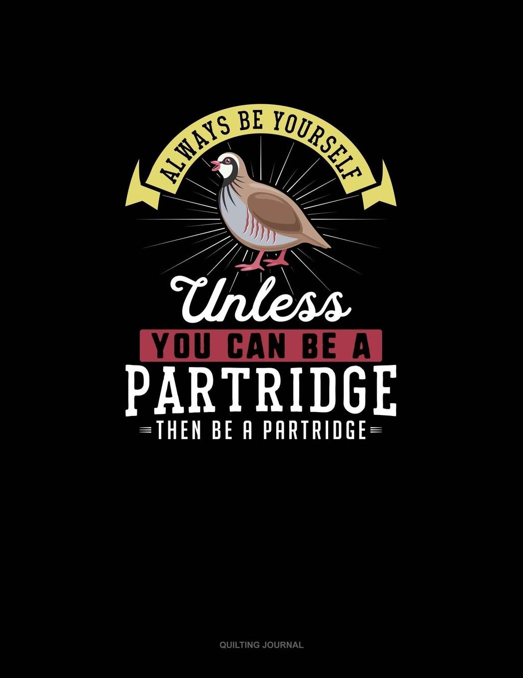 Always Be Yourself Unless You Can Be A Partridge Then Be A Partridge: Quilting Journal