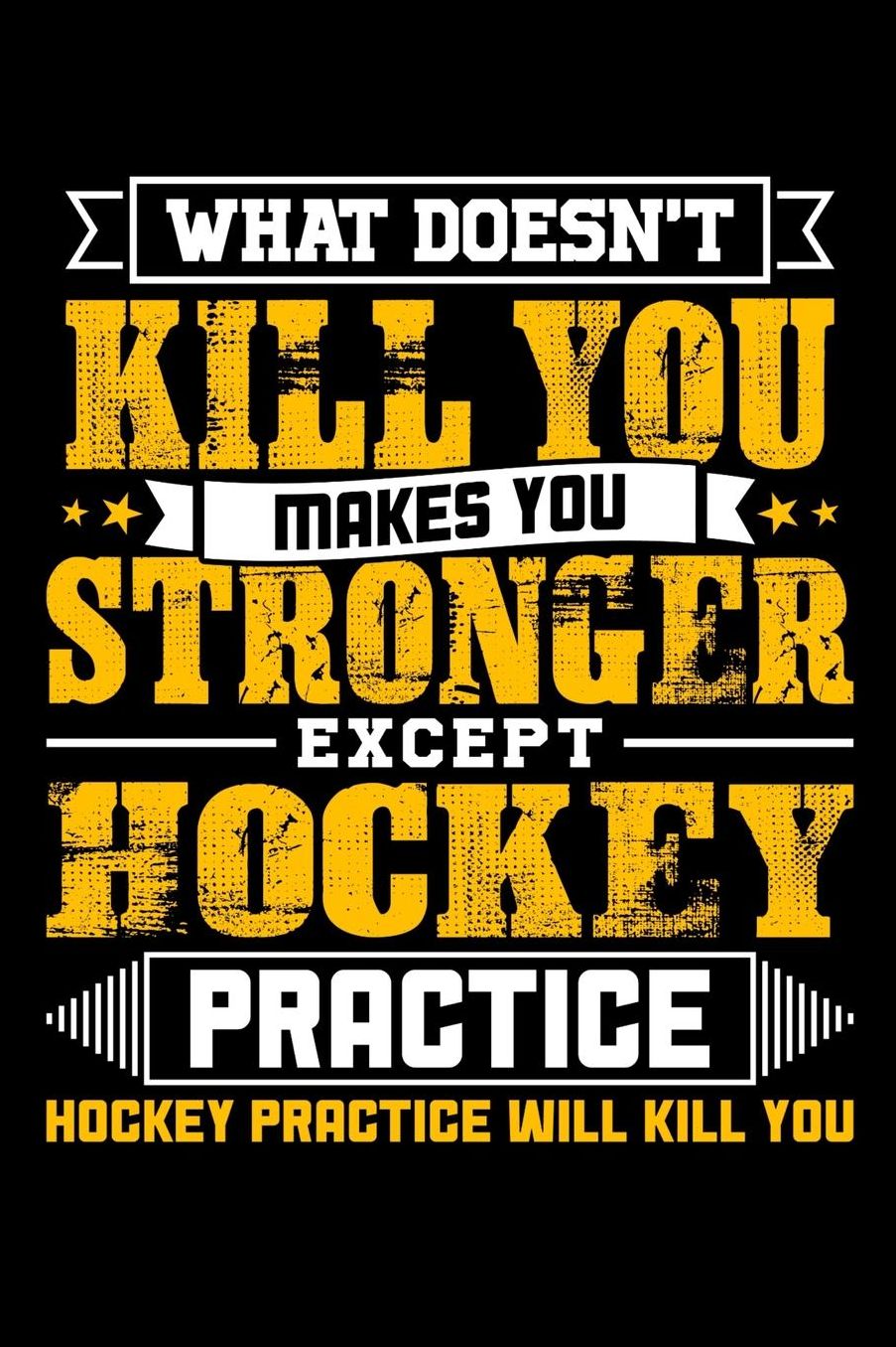 What doesn't kill you makes you stronger except Hockey practice Hockey practice will kill you: Daily 100 page 6 x 9 journal to jot down your ideas and notes