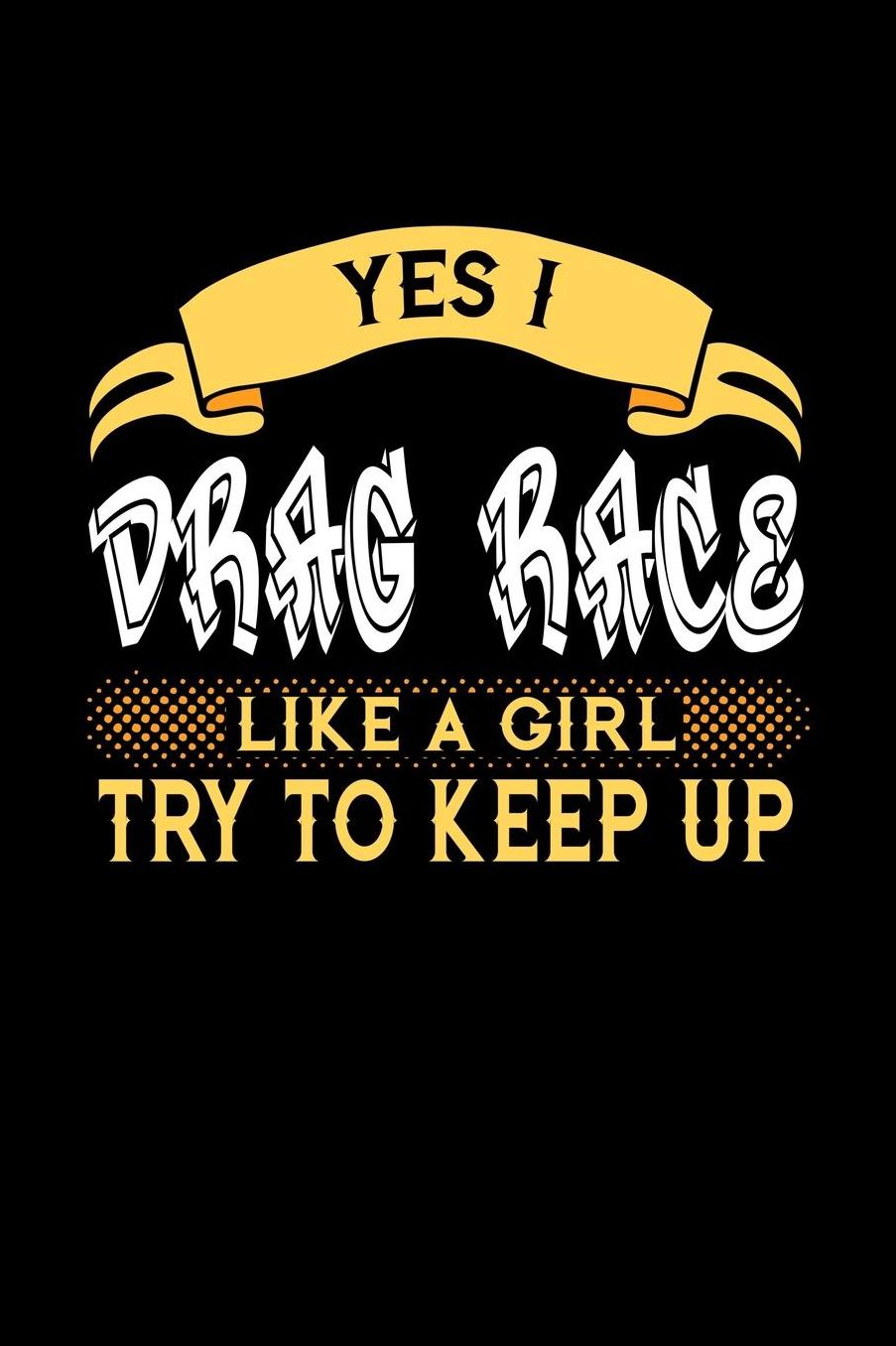 Yes I Drag Race Like a Girl Try to Keep Up: 6x9 inches dot grid notebook, 120 Pages, Composition Book and Journal, perfect gift idea for girls like your daughter, sister or girlfriend who loves to Drag Race