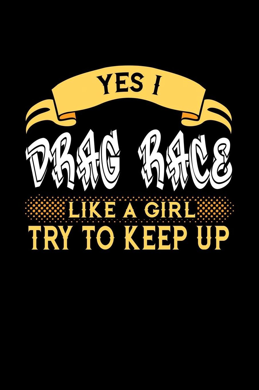 Yes I Drag Race Like a Girl Try to Keep Up: 6x9 inches blank notebook, 120 Pages, Composition Book and Journal, perfect gift idea for girls like your daughter, sister or girlfriend who loves to Drag Race