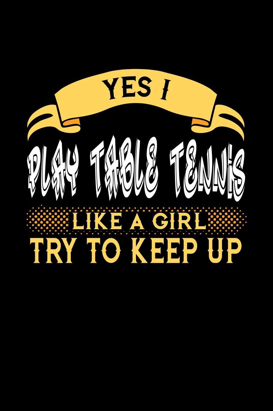 Yes I Play Table Tennis Like a Girl Try to Keep Up: 6x9 inches college ruled notebook, 120 Pages, Composition Book and Journal, perfect gift idea for girls like your daughter, sister or girlfriend who loves to play Table Tennis