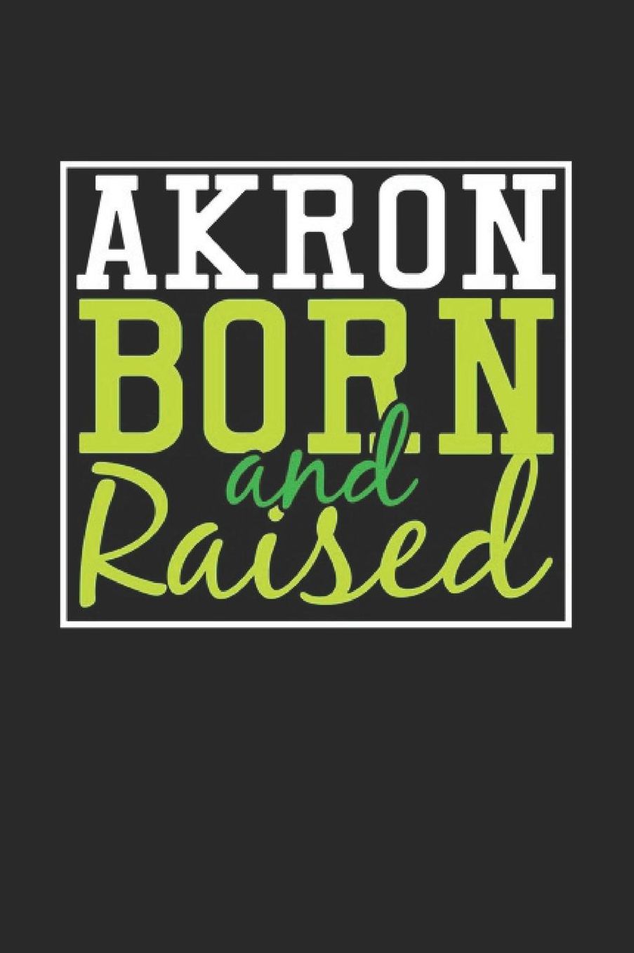 Akron Born And Raised: Akron Notebook Akron Vacation Journal 110 Blank Paper Pages 6 x 9 Handlettering Diary I Logbook Akron Buch